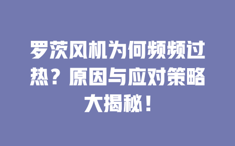 羅茨風機為何頻頻過熱?原因與應對策略大揭秘! 一