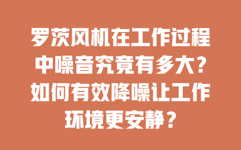 羅茨風機在工作過程中噪音究竟有多大？如何有效降噪讓工作環境更安靜？ 一