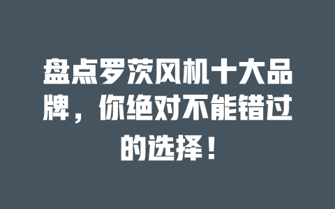 盤點羅茨風機十大品牌,你絕對不能錯過的選擇! 一