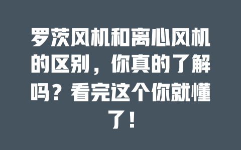 羅茨風機和離心風機的區別，你真的了解嗎？看完這個你就懂了！ 一