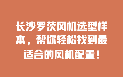 長沙羅茨風機選型樣本，幫你輕松找到最適合的風機配置！ 一