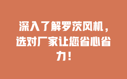 深入了解羅茨風機，選對廠家讓您省心省力！ 一