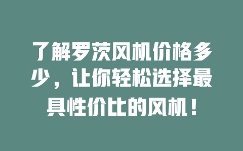 了解羅茨風機價格多少，讓你輕松選擇最具性價比的風機！ 一